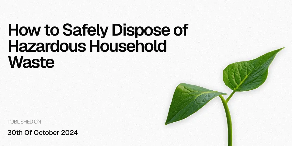 How to Safely Dispose of Hazardous Household Waste