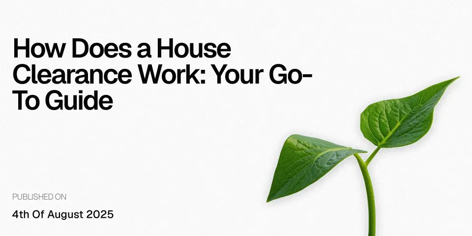How Does a House Clearance Work: Your Go-To Guide&nbsp;